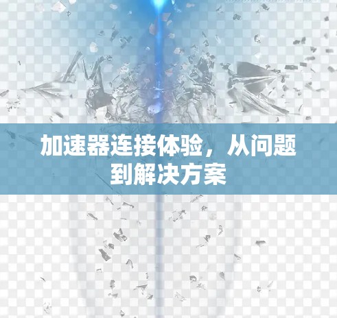 加速器连接体验，从问题到解决方案