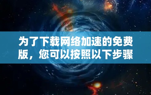 为了下载网络加速的免费版，您可以按照以下步骤操作