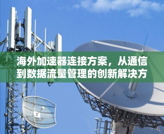 海外加速器连接方案，从通信到数据流量管理的创新解决方案