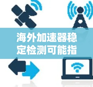海外加速器稳定检测可能指的是中国加速器设备在海外市场的稳定性检测，或者是海外加速器设备在全球市场的稳定性和可靠性检测。以下是一些可能的解释和建议