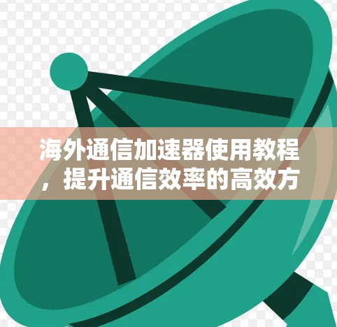 海外通信加速器使用教程，提升通信效率的高效方法