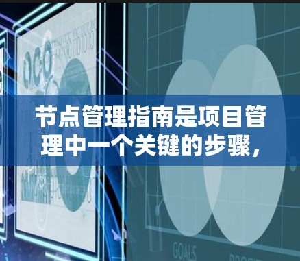 节点管理指南是项目管理中一个关键的步骤，用于有效组织和协调项目中的任务。以下是节点管理的详细指南，涵盖创建、编辑、合并和删除节点的步骤，以及管理权限、位置、版本和文档等方面