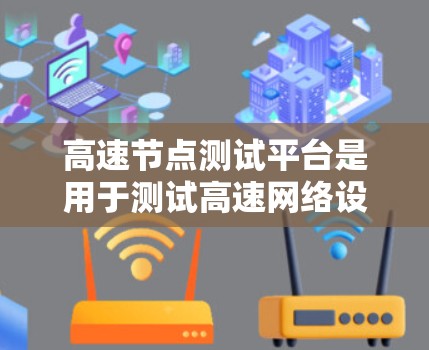 高速节点测试平台是用于测试高速网络设备的专门工具，旨在确保设备在高速网络中的可靠性和稳定性。以下是关于高速节点测试平台的详细分析