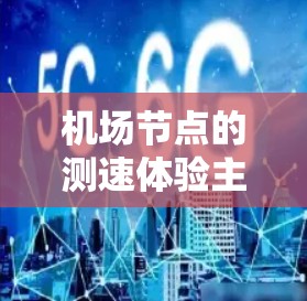机场节点的测速体验主要涉及以下几个方面