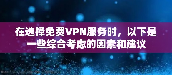 在选择免费VPN服务时，以下是一些综合考虑的因素和建议
