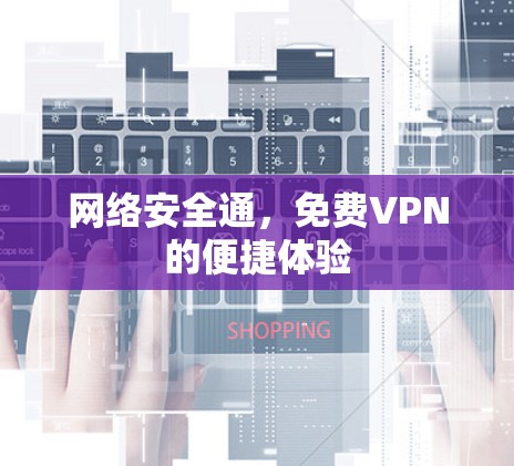 网络安全通，免费VPN的便捷体验