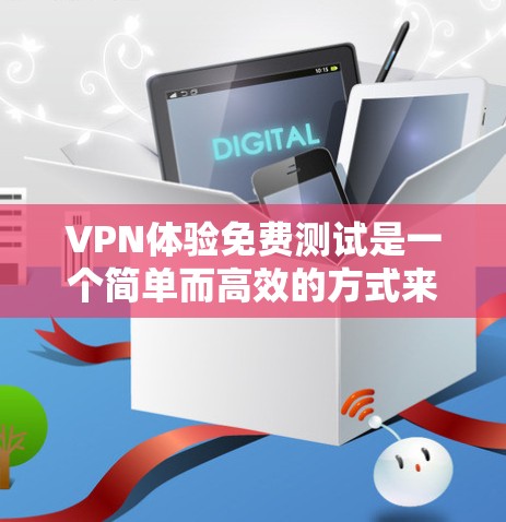 VPN体验免费测试是一个简单而高效的方式来测试你的电脑是否支持VPN服务。以下是一个免费的VPN体验测试步骤
