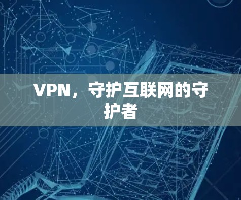 VPN，守护互联网的守护者
