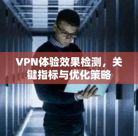 VPN体验效果检测，关键指标与优化策略