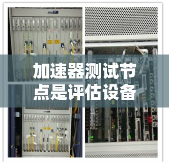 加速器测试节点是评估设备硬件性能的工具，帮助确定可用资源和需要改进的硬件。以下是对加速器测试节点的详细分析和步骤指南