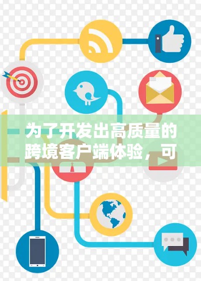 为了开发出高质量的跨境客户端体验，可以从以下几个方面入手