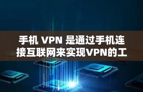 手机 VPN 是通过手机连接互联网来实现VPN的工具，可以用于加密数据传输、访问远程服务器、保护敏感信息等。以下是关于手机 VPN 的详细指南