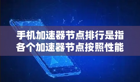 手机加速器节点排行是指各个加速器节点按照性能、功耗、能效等标准排序的列表。以下是关于加速器节点排行的详细信息