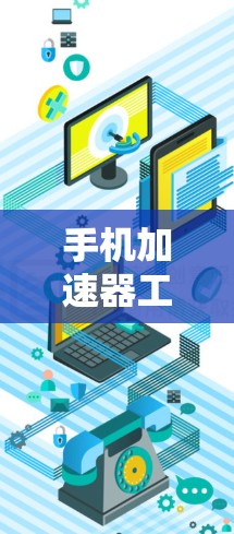 手机加速器工具的作用与使用