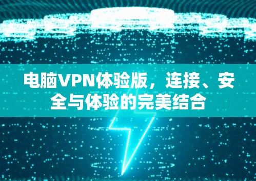 电脑VPN体验版，连接、安全与体验的完美结合