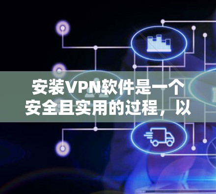 安装VPN软件是一个安全且实用的过程，以下是逐步的指南