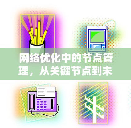 网络优化中的节点管理，从关键节点到未来趋势