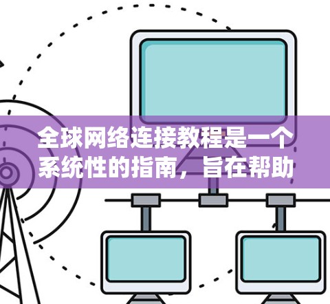 全球网络连接教程是一个系统性的指南，旨在帮助用户在不同网络环境下高效地连接和管理网络。以下是对该教程的分步总结