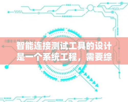 智能连接测试工具的设计是一个系统工程，需要综合考虑多个方面以确保测试结果的准确性和可靠性。以下是对该工具设计的详细分析
