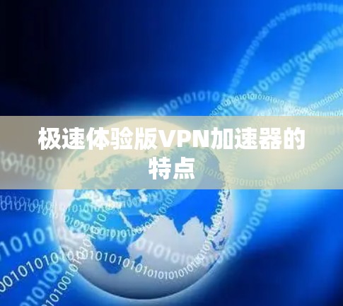 极速体验版VPN加速器的特点