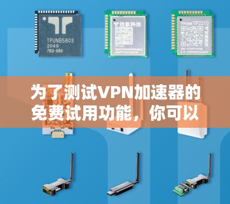 为了测试VPN加速器的免费试用功能，你可以访问其官方网站，如Netnate，选择免费试用并下载试用版。Netnate以其强大的功能和良好的用户评价著称，适合快速测试。以下是步骤