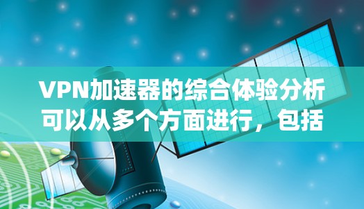 VPN加速器的综合体验分析可以从多个方面进行，包括技术性能、用户界面、安全性、社区支持、价格和功能等。以下是对一些 popular VPN 加速器的综合体验分析