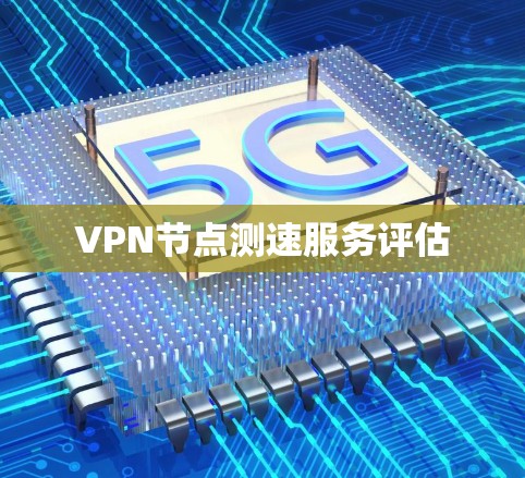 VPN节点测速服务评估