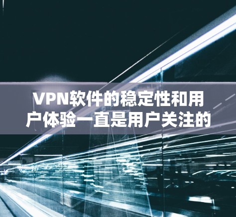 VPN软件的稳定性和用户体验一直是用户关注的焦点。以下是一篇详细分析，探讨VPN软件的稳定性及其影响，帮助你更好地选择适合自己的VPN工具