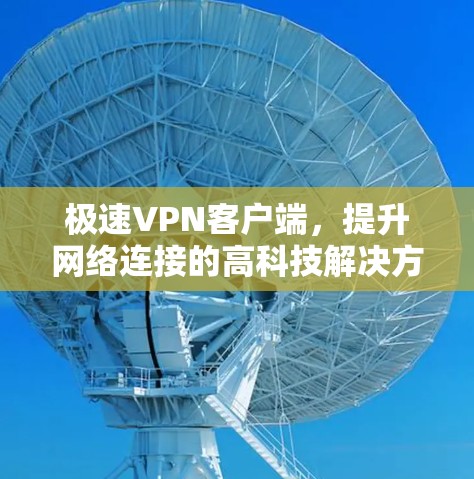 极速VPN客户端，提升网络连接的高科技解决方案