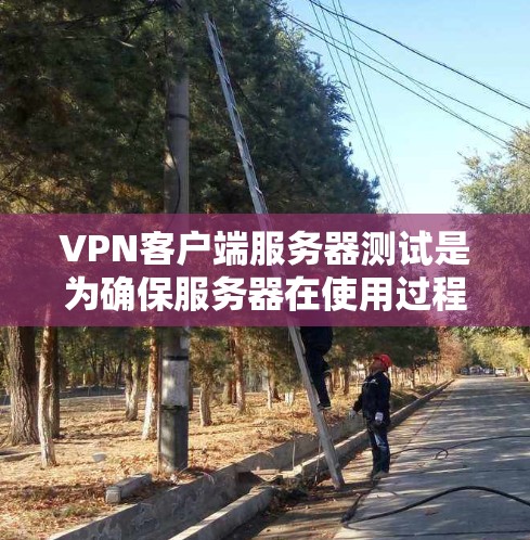 VPN客户端服务器测试是为确保服务器在使用过程中的安全性和稳定性而进行的测试。以下是详细的测试步骤和内容