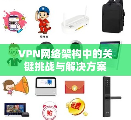 VPN网络架构中的关键挑战与解决方案