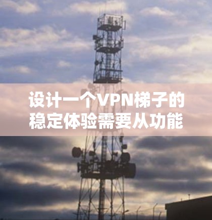 设计一个VPN梯子的稳定体验需要从功能、性能、易用性、兼容性、安全性以及售后服务等多个方面进行综合考虑。以下是详细的设计建议