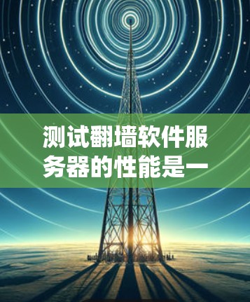 测试翻墙软件服务器的性能是一个系统工程，涉及多个步骤和工具。以下是一步步的指南