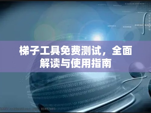 梯子工具免费测试，全面解读与使用指南