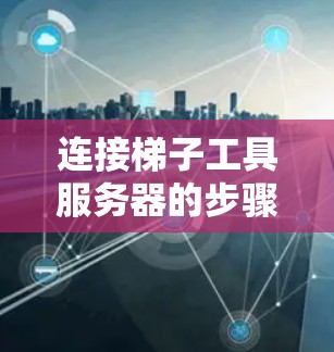 连接梯子工具服务器的步骤如下