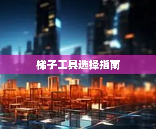 梯子工具选择指南