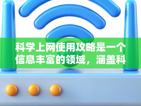 科学上网使用攻略是一个信息丰富的领域，涵盖科学知识、实验、课程等多方面。以下是针对科学网站的使用攻略，帮助用户获取科学信息和知识