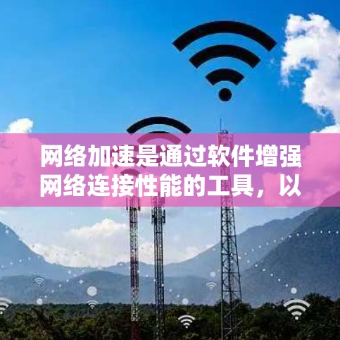 网络加速是通过软件增强网络连接性能的工具，以下是逐步的网络加速检测和优化步骤