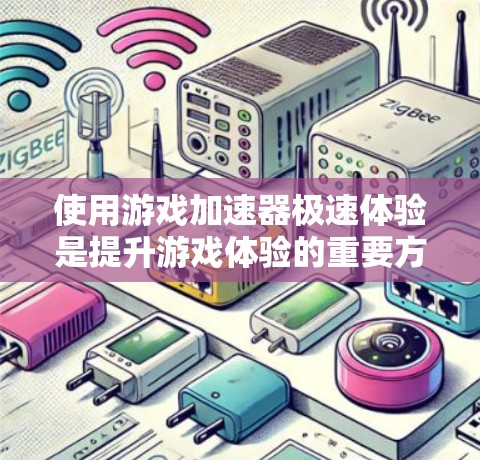 使用游戏加速器极速体验是提升游戏体验的重要方法，以下是详细的步骤指南