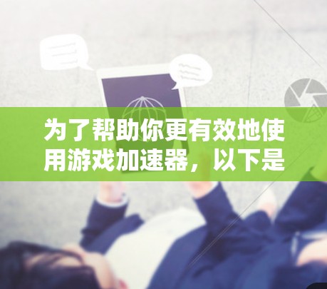 为了帮助你更有效地使用游戏加速器，以下是一个分步骤的指南