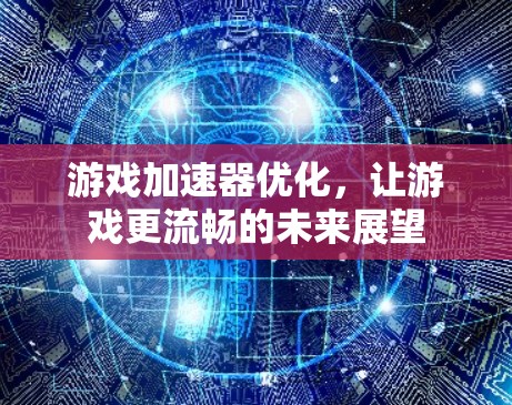 游戏加速器优化，让游戏更流畅的未来展望
