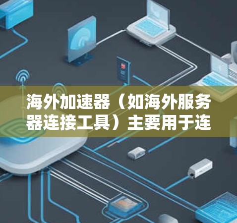 海外加速器（如海外服务器连接工具）主要用于连接到海外服务器或云服务。这些工具通常用于处理网络连接、数据传输、服务器管理等任务。以下是一些关于海外加速器连接速度的常见问题和信息