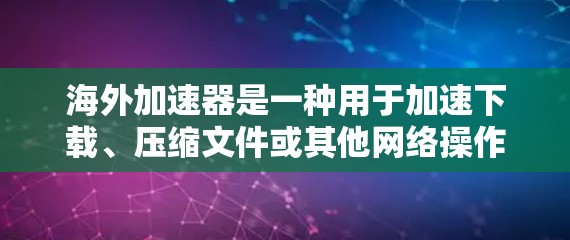 海外加速器是一种用于加速下载、压缩文件或其他网络操作的工具，广泛应用于互联网、社交媒体、搜索等场景。以下是对海外加速器体验的分析和总结