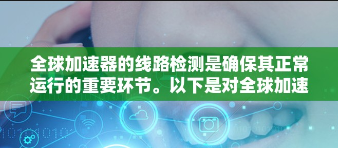 全球加速器的线路检测是确保其正常运行的重要环节。以下是对全球加速器线路检测的详细指导