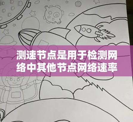 测速节点是用于检测网络中其他节点网络速率的工具，主要用于测试和监控网络性能。以下是对测速节点的详细分析和总结