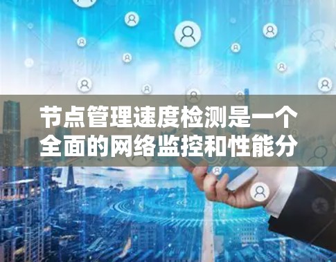 节点管理速度检测是一个全面的网络监控和性能分析过程，涉及多个工具和技术。以下是一个清晰的步骤指南，帮助您理解和实施节点管理速度检测