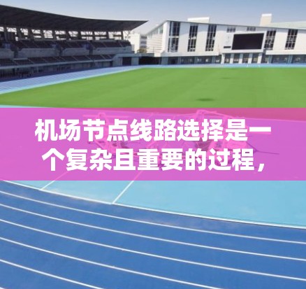 机场节点线路选择是一个复杂且重要的过程，涉及多个因素，包括交通方式、设备配置、空间布局、运行效率等。以下是一些实用的建议，帮助你选择合适的机场节点线路