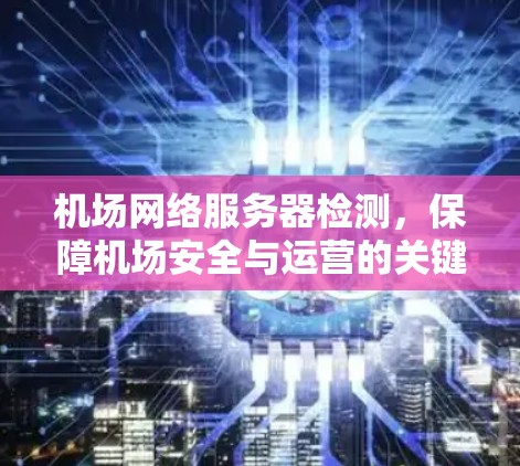 机场网络服务器检测，保障机场安全与运营的关键