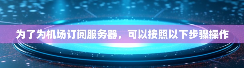 为了为机场订阅服务器，可以按照以下步骤操作