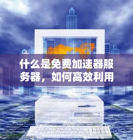什么是免费加速器服务器，如何高效利用它？